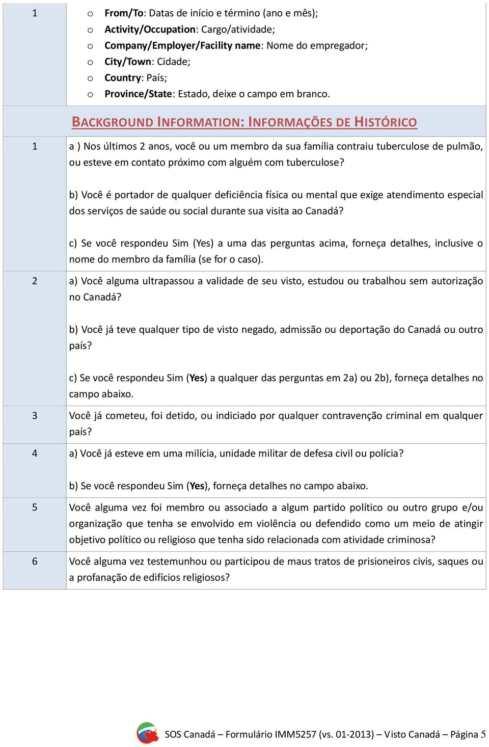 BACKGROUND INFORMATION: INFORMAÇÕES DE HISTÓRICO 1 a ) Nos últimos 2 anos, você ou um membro da sua família contraiu tuberculose de pulmão, ou esteve em contato próximo com alguém com tuberculose?