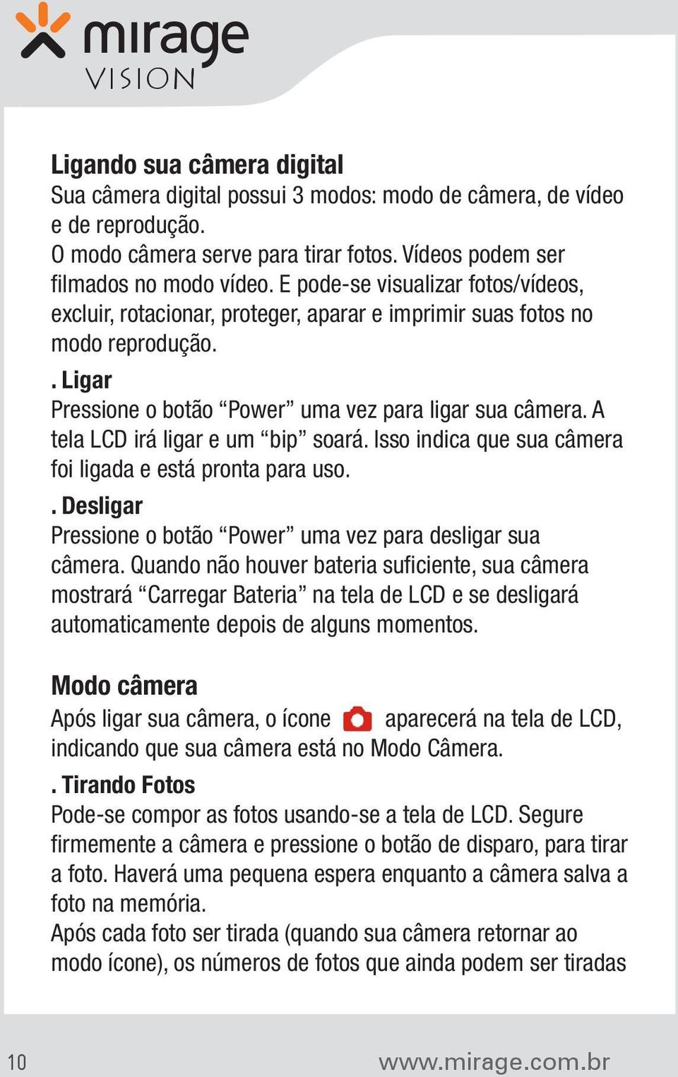 A tela LCD irá ligar e um bip soará. Isso indica que sua câmera foi ligada e está pronta para uso.. Desligar Pressione o botão Power uma vez para desligar sua câmera.