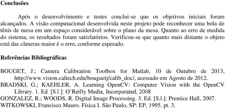 Quanto ao erro de medida do sistema, os resultados foram satisfatórios. Verificou-se que quanto mais distante o objeto está das câmeras maior é o erro, conforme esperado.