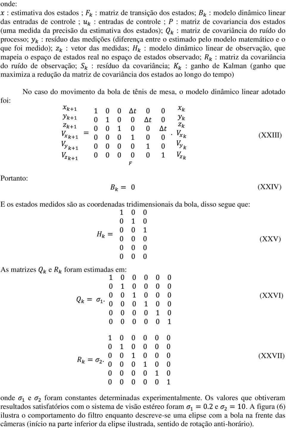 : modelo dinâmico linear de observação, que mapeia o espaço de estados real no espaço de estados observado; : matriz da covariância do ruído de observação; : resíduo da covariância; : ganho de Kalman