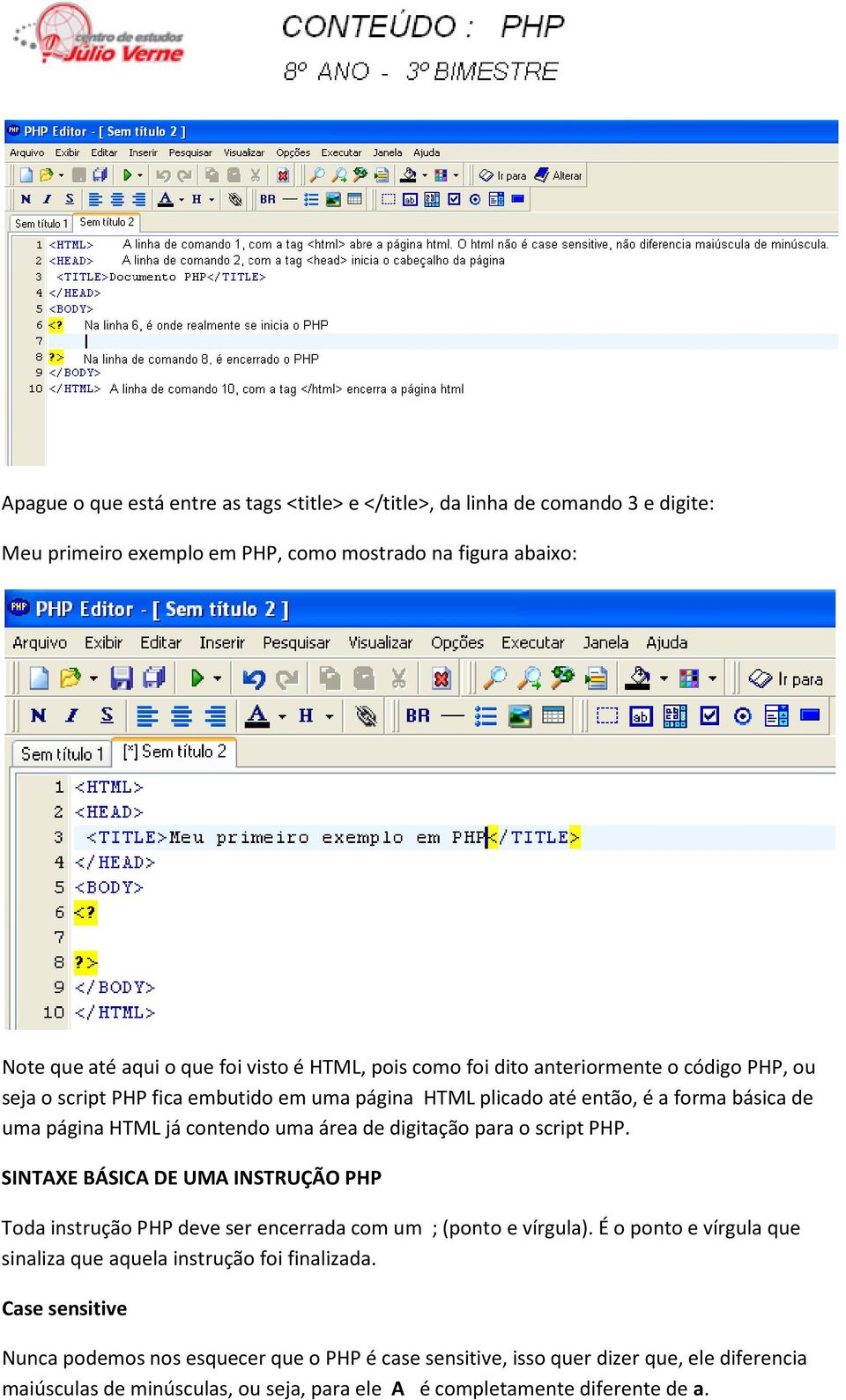 digitação para o script PHP. SINTAXE BÁSICA DE UMA INSTRUÇÃO PHP Toda instrução PHP deve ser encerrada com um ; (ponto e vírgula).