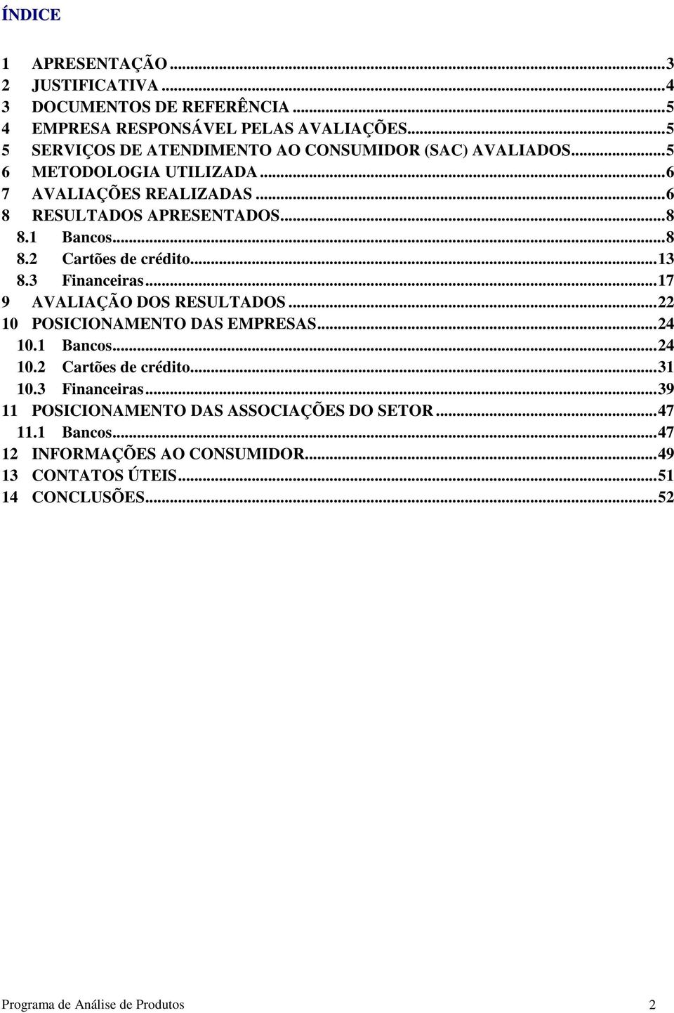 .. 8 8.2 Cartões de crédito... 13 8.3 Financeiras... 17 9 AVALIAÇÃO DOS RESULTADOS... 22 10 POSICIONAMENTO DAS EMPRESAS... 24 10.1 Bancos... 24 10.2 Cartões de crédito... 31 10.