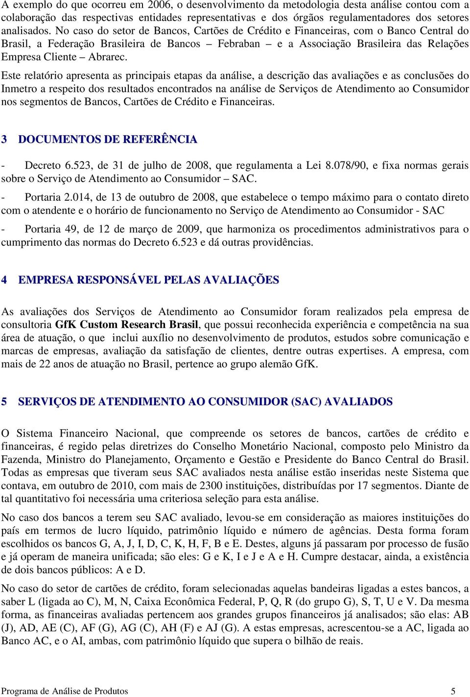 No caso do setor de Bancos, Cartões de Crédito e Financeiras, com o Banco Central do Brasil, a Federação Brasileira de Bancos Febraban e a Associação Brasileira das Relações Empresa Cliente Abrarec.