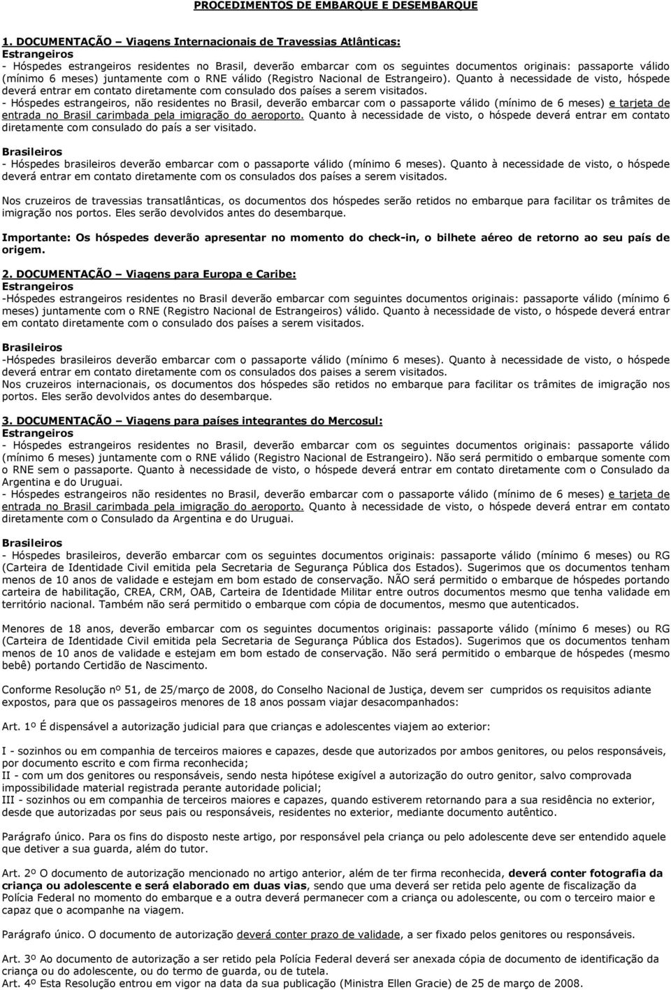 - Hóspedes estrangeiros, não residentes no Brasil, deverão embarcar com o passaporte válido (mínimo de 6 meses) e tarjeta de entrada no Brasil carimbada pela imigração do aeroporto.