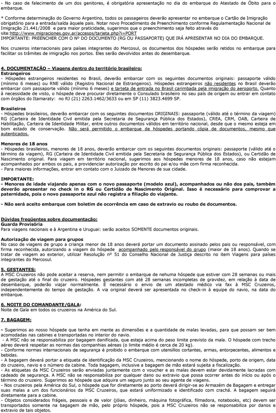 Notar novo Procedimento de Preenchimento conforme Regulamentação Nacional de Imigração 21.441/2008 e para maior praticidade, sugerimos que o preenchimento seja feito através do site:http://www.