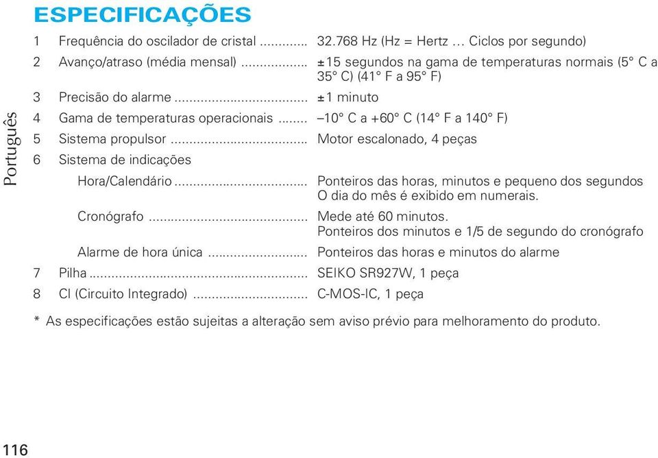 .. Motor escalonado, 4 peças 6 Sistema de indicações Hora/Calendário... Ponteiros das horas, minutos e pequeno dos segundos O dia do mês é exibido em numerais. Cronógrafo... Mede até 60 minutos.