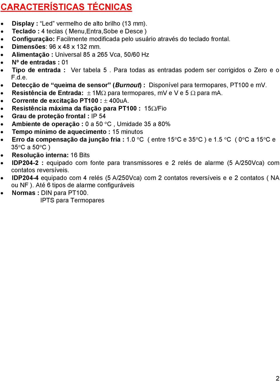 Resistência de Entrada: ± 1MΩ para termopares, mv e V e 5 Ω para ma. Corrente de excitação PT100 : ± 400uA.