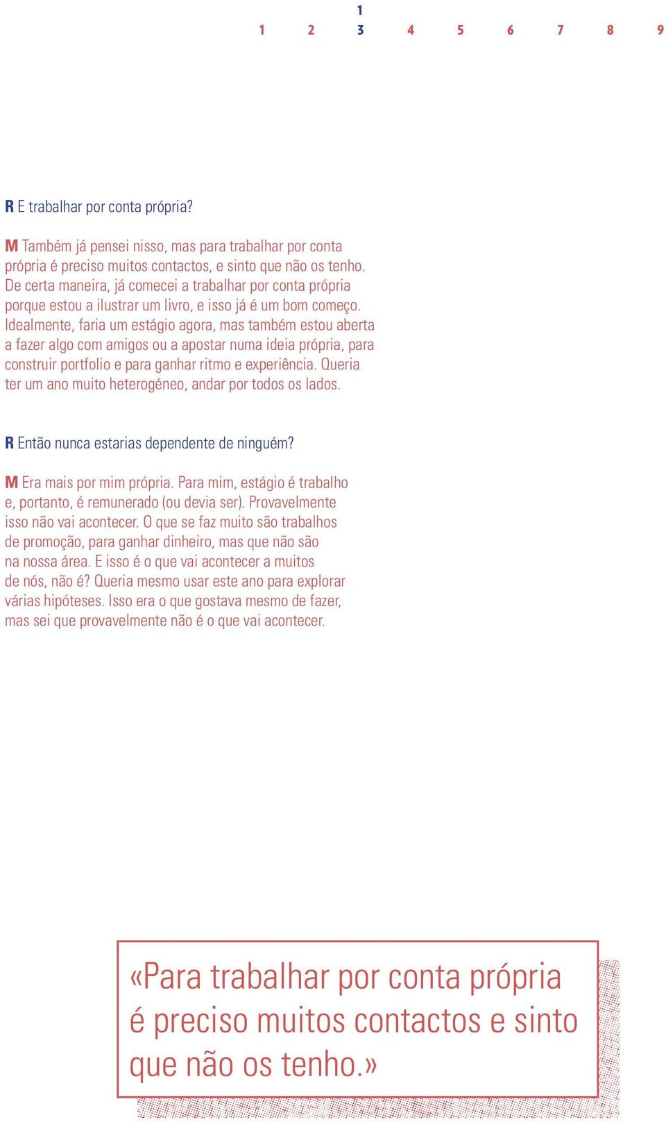 Idealmente, faria um estágio agora, mas também estou aberta a fazer algo com amigos ou a apostar numa ideia própria, para construir portfolio e para ganhar ritmo e experiência.