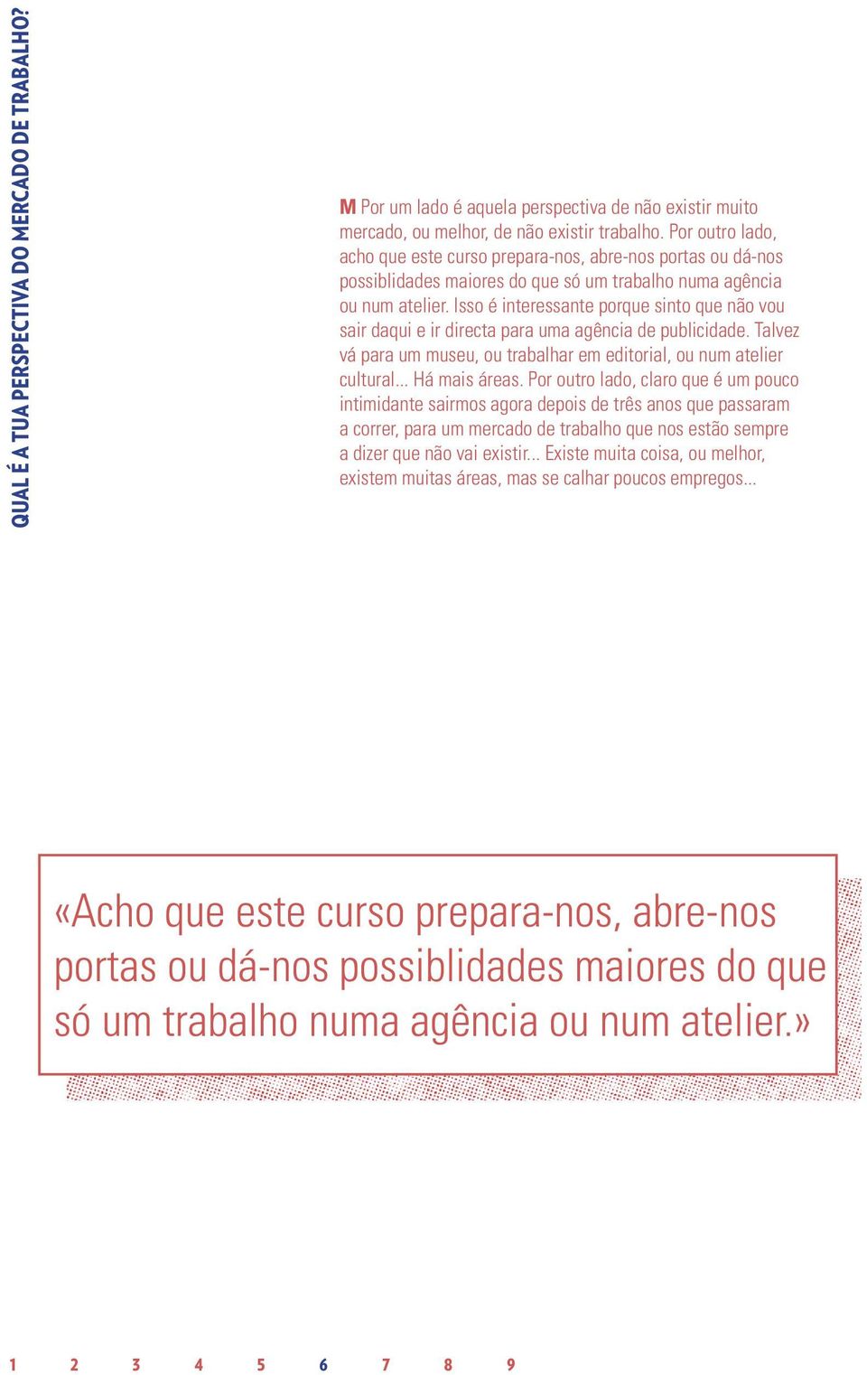 Isso é interessante porque sinto que não vou sair daqui e ir directa para uma agência de publicidade. Talvez vá para um museu, ou trabalhar em editorial, ou num atelier cultural... Há mais áreas.