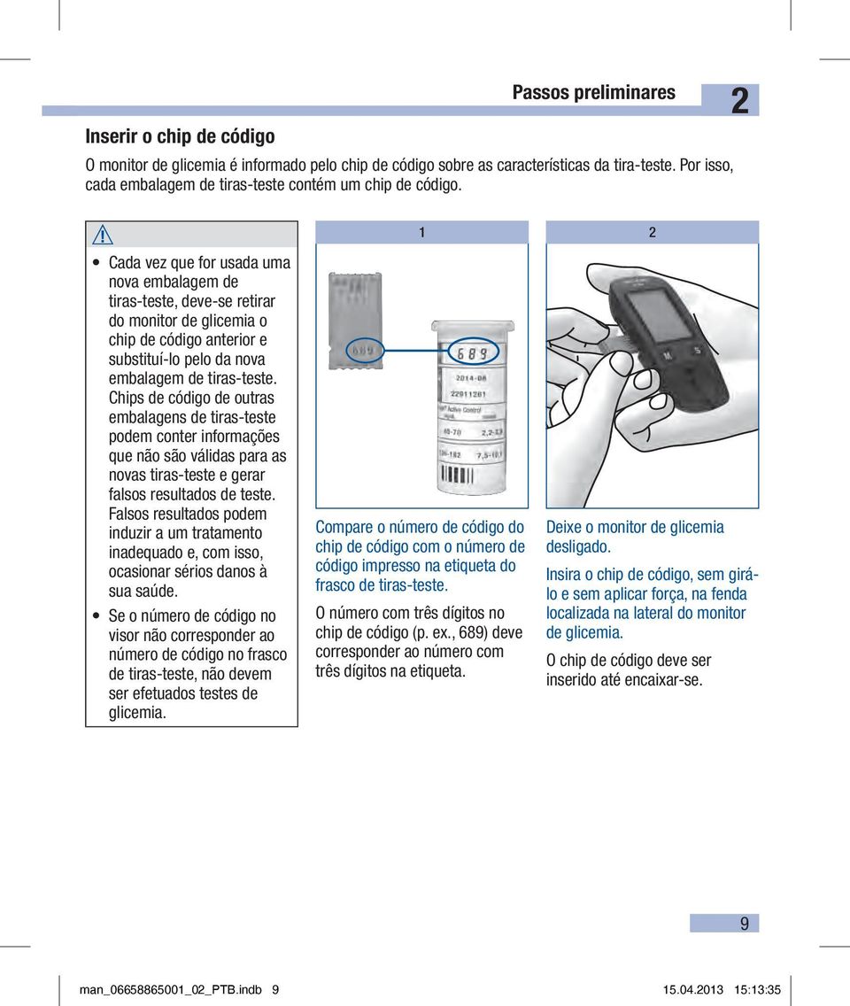 2 W Cada vez que for usada uma nova embalagem de tiras-teste, deve-se retirar do monitor de glicemia o chip de código anterior e substituí-lo pelo da nova embalagem de tiras-teste.