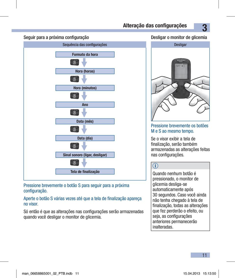 Aperte o botão S várias vezes até que a tela de finalização apareça no visor. Só então é que as alterações nas configurações serão armazenadas quando você desligar o monitor de glicemia.