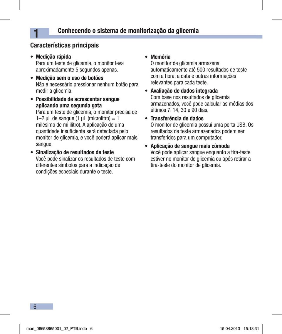 Possibilidade de acrescentar sangue aplicando uma segunda gota Para um teste de glicemia, o monitor precisa de 1 2 µl de sangue (1 µl (microlitro) = 1 milésimo de mililitro).