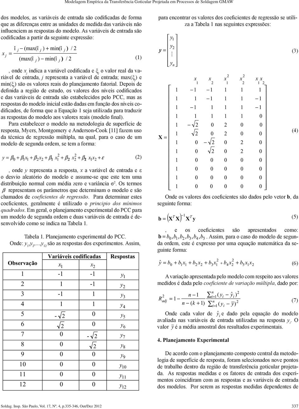 As varáves de entrada são codfcadas a partr da segunte expressão: x j î = j (max(î (max(î j j ) + mn(î ) mn(î j ) j ) / /, onde x j ndca a varável codfcada e ξ j o valor real da varável de entrada, j