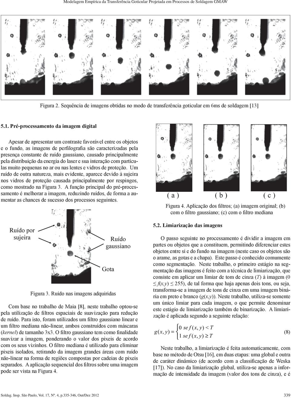 causado prncpalmente pela dstrbução da energa do laser e sua nteração com partículas muto pequenas no ar ou nas lentes e vdros de proteção.