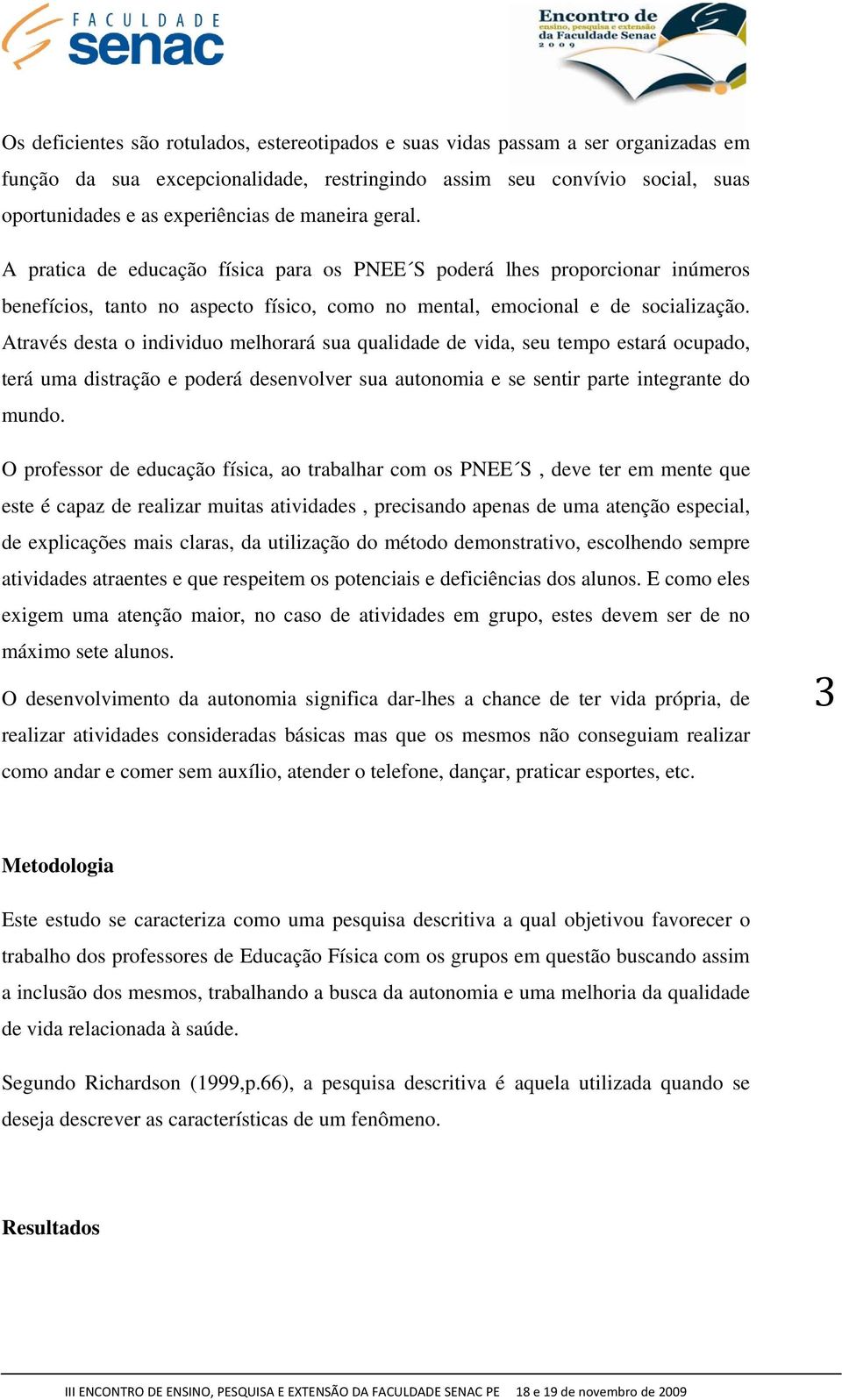 Através desta o individuo melhorará sua qualidade de vida, seu tempo estará ocupado, terá uma distração e poderá desenvolver sua autonomia e se sentir parte integrante do mundo.