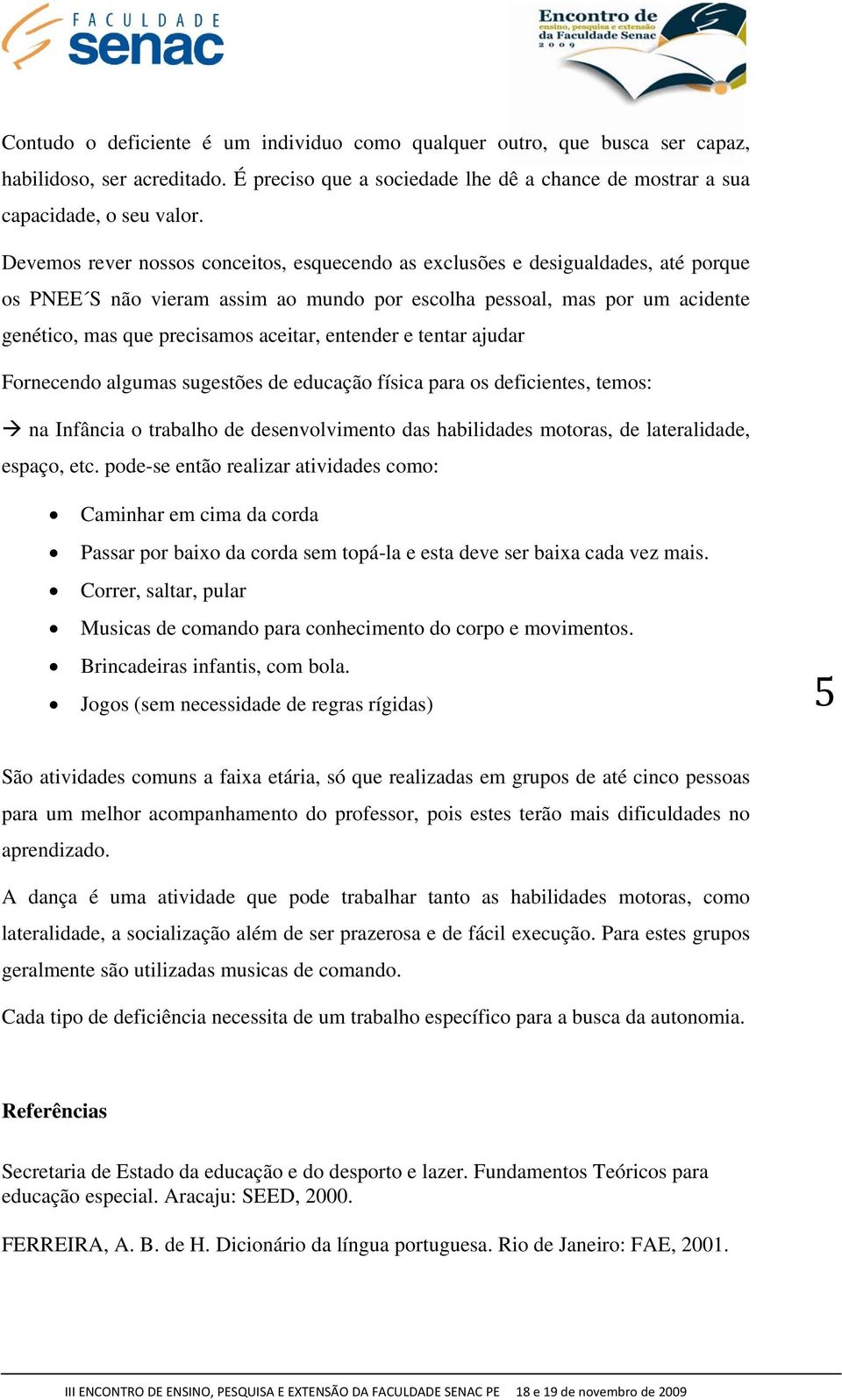 entender e tentar ajudar Fornecendo algumas sugestões de educação física para os deficientes, temos: na Infância o trabalho de desenvolvimento das habilidades motoras, de lateralidade, espaço, etc.