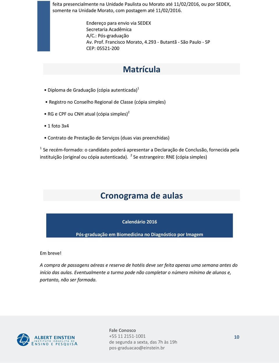293 - Butantã - São Paulo - SP CEP: 05521-200 Matrícula Diploma de Graduação (cópia autenticada) 1 Registro no Conselho Regional de Classe (cópia simples) RG e CPF ou CNH atual (cópia simples) 2 1