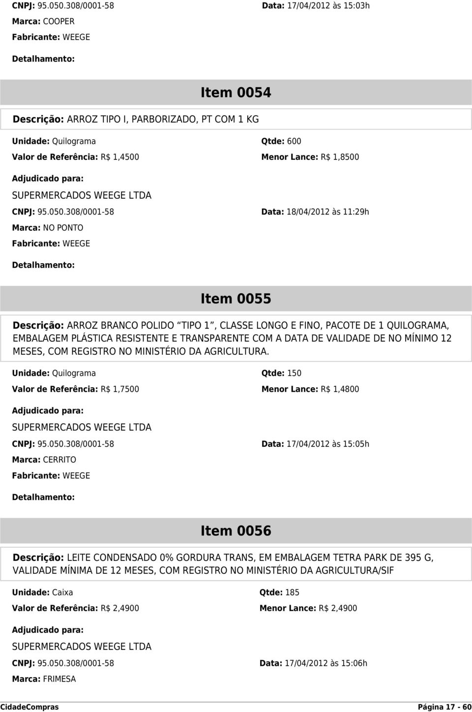 308/0001-58 Data: 18/04/2012 às 11:29h Marca: NO PONTO Item 0055 Descrição: ARROZ BRANCO POLIDO TIPO 1, CLASSE LONGO E FINO, PACOTE DE 1 QUILOGRAMA, EMBALAGEM PLÁSTICA RESISTENTE E TRANSPARENTE COM A