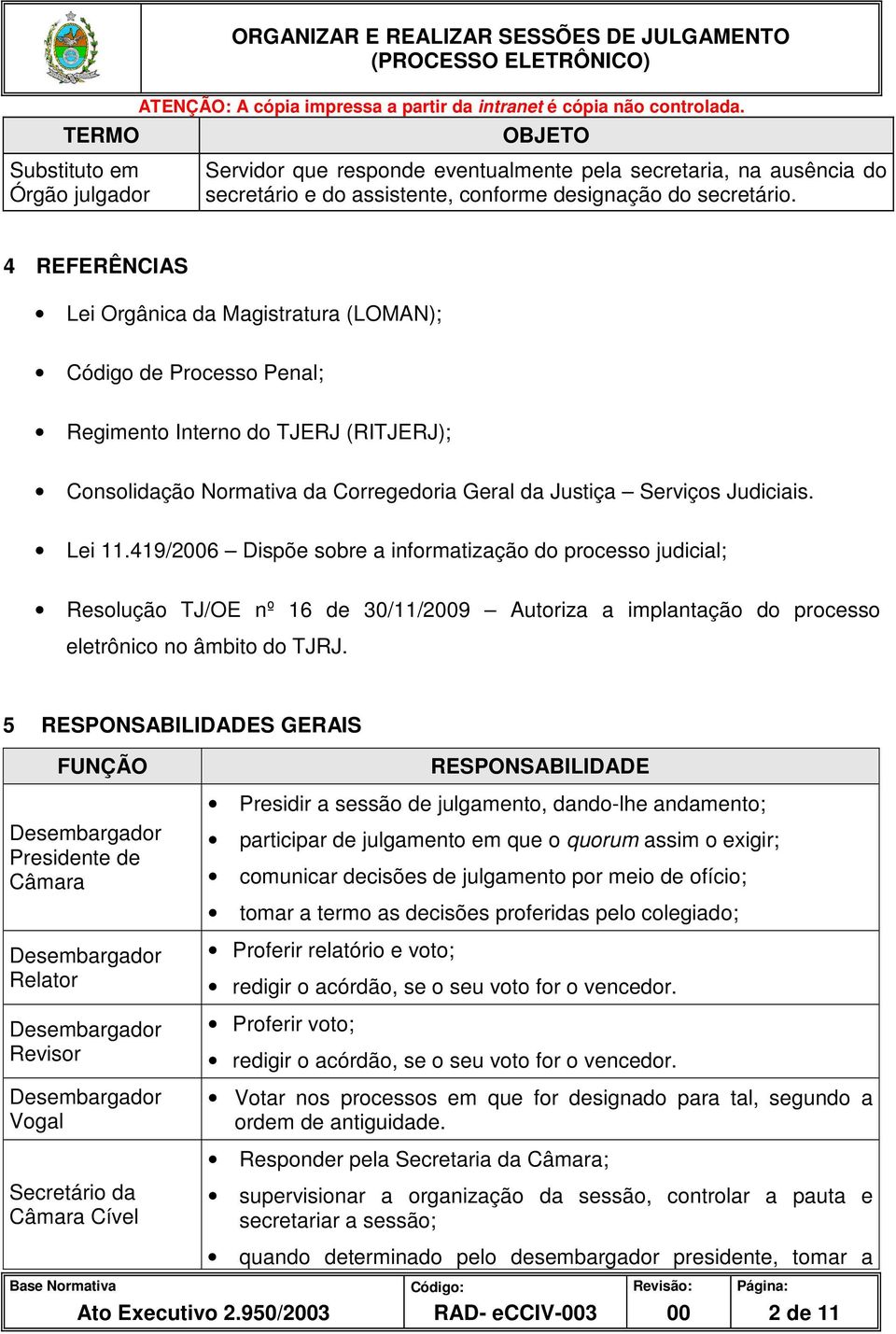 4 REFERÊNCIAS Lei Orgânica da Magistratura (LOMAN); Código de Processo Penal; Regimento Interno do TJERJ (RITJERJ); Consolidação Normativa da Corregedoria Geral da Justiça Serviços Judiciais. Lei 11.