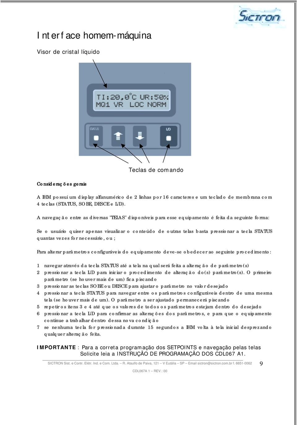 A navegaçã o entre as diversas "TELAS" disponíveis para esse equipamento é feita da seguinte forma: Se o usuário quiser apenas visualizar o conteúdo de outras telas basta pressionar a tecla STATUS