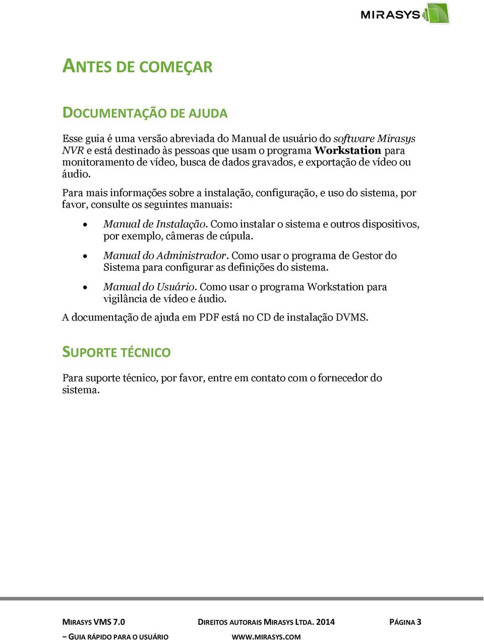 Para mais informações sobre a instalação, configuração, e uso do sistema, por favor, consulte os seguintes manuais: Manual de Instalação.