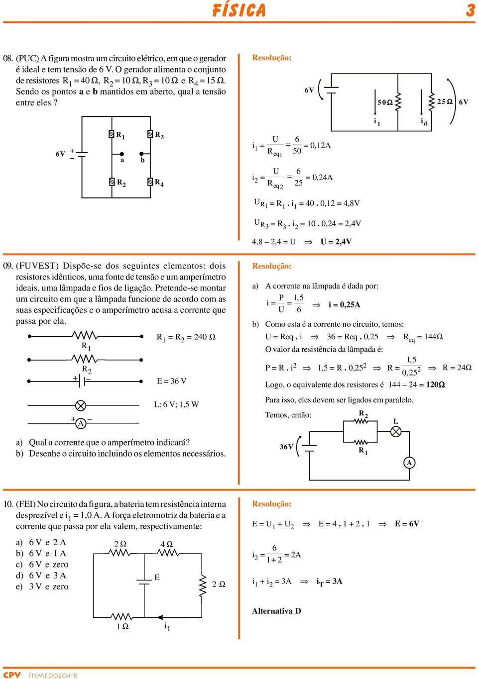 0,4 =,4V 4,8,4 = U U =,4V 09. (FUVST) Dispõe-se dos seguintes elementos: dois esistoes idênticos, uma fonte de tensão e um ampeímeto ideais, uma lâmpada e fios de ligação.