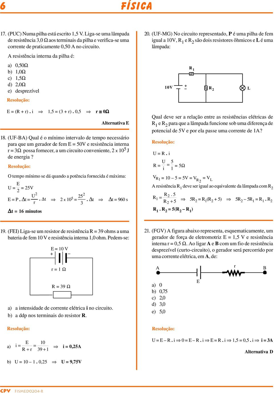 (UF-) Qual é o mínimo intevalo de tempo necessáio paa que um geado de fem = 50V e esistência intena = 3Ω possa fonece, a um cicuito conveniente, x 10 5 J de enegia?