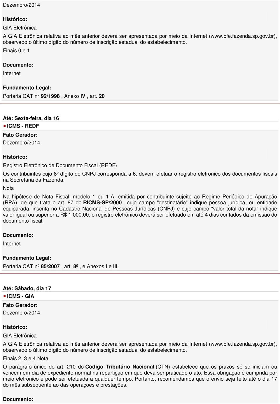 20 Até: Sexta-feira, dia 16 - REDF Registro Eletrônico de Documento Fiscal (REDF) Os contribuintes cujo 8º dígito do CNPJ corresponda a 6, devem efetuar o registro eletrônico dos documentos fiscais