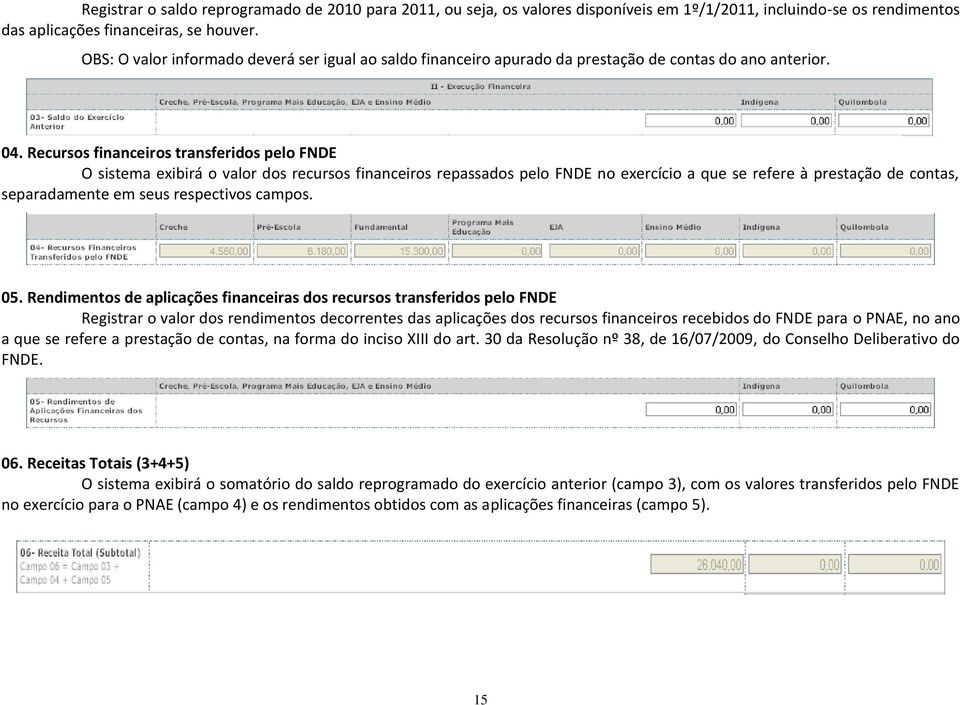 Recursos financeiros transferidos pelo FNDE O sistema exibirá o valor dos recursos financeiros repassados pelo FNDE no exercício a que se refere à prestação de contas, separadamente em seus