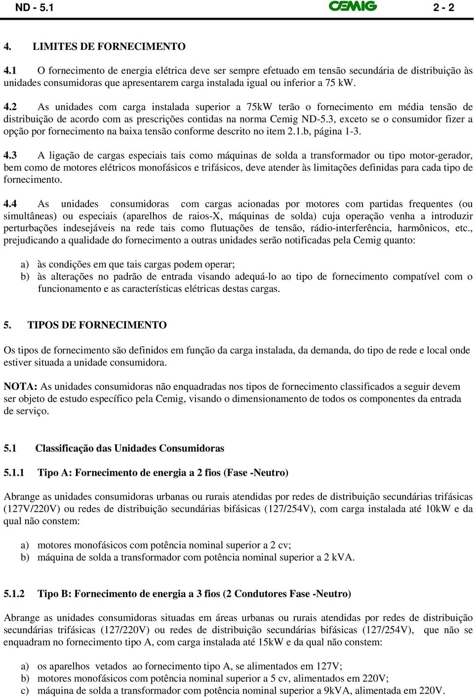 2 As unidades com carga instalada superior a 75kW terão o fornecimento em média tensão de distribuição de acordo com as prescrições contidas na norma Cemig ND-5.