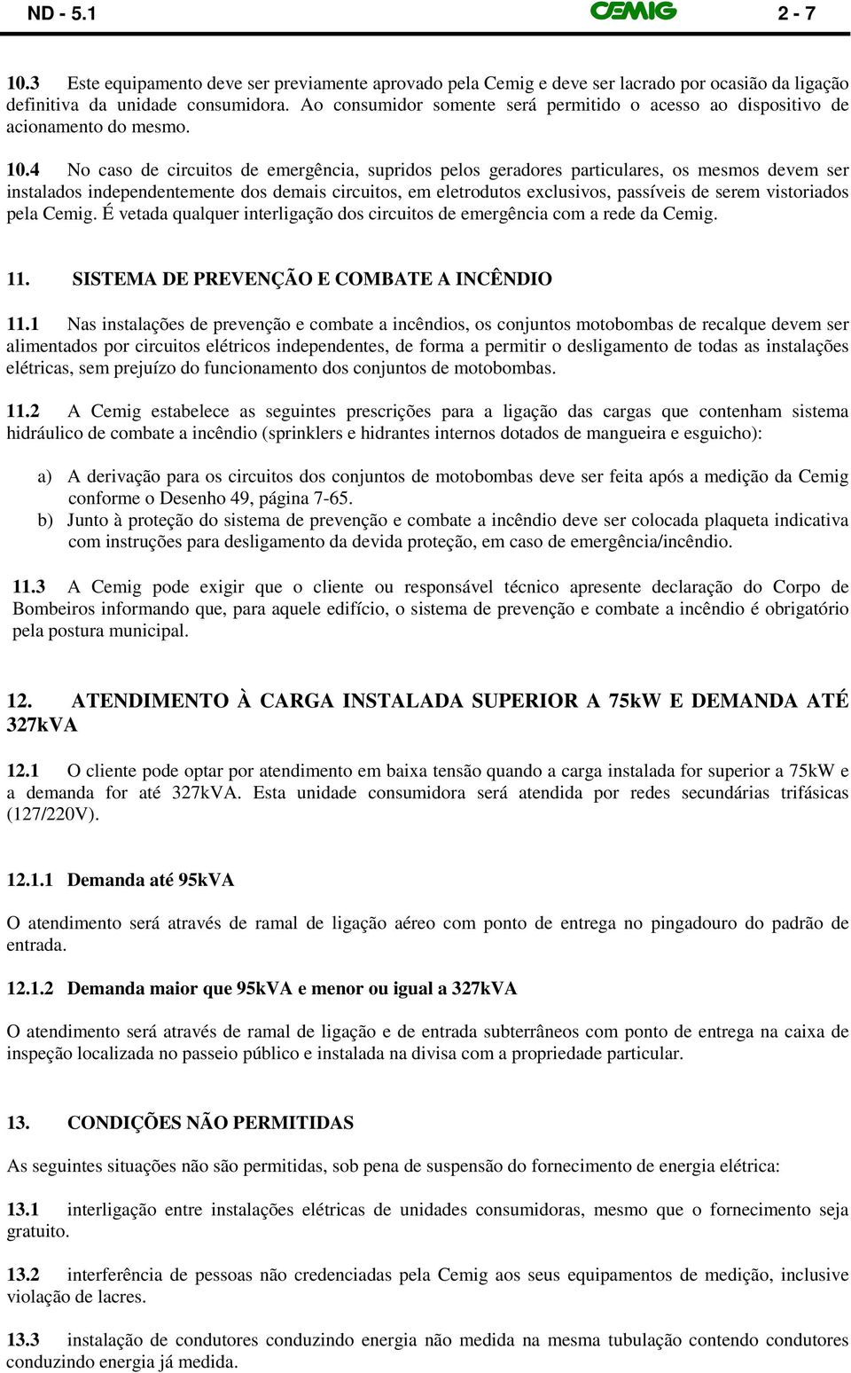 4 No caso de circuitos de emergência, supridos pelos geradores particulares, os mesmos devem ser instalados independentemente dos demais circuitos, em eletrodutos exclusivos, passíveis de serem