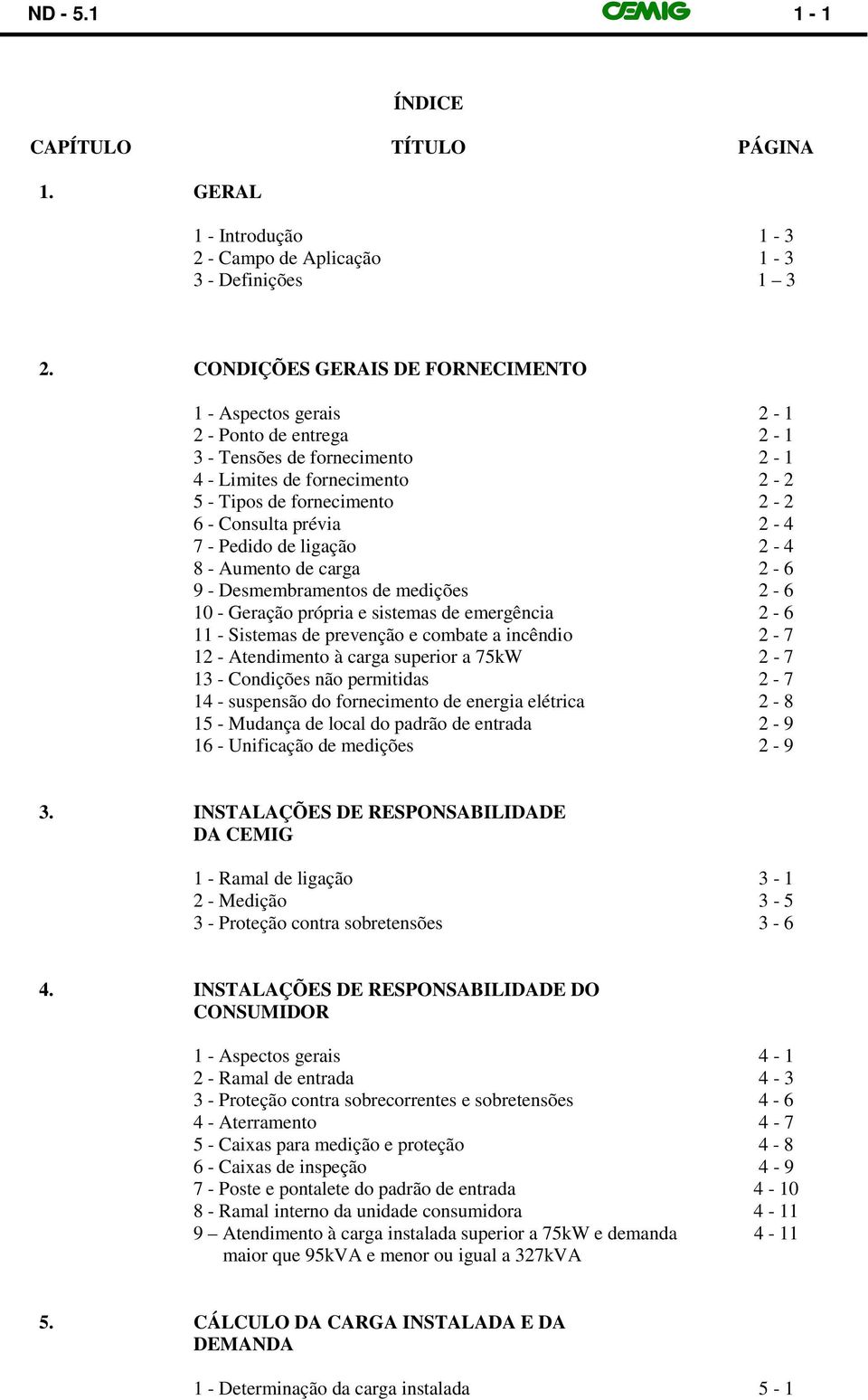 7 - Pedido de ligação 2-4 8 - Aumento de carga 2-6 9 - Desmembramentos de medições 2-6 10 - Geração própria e sistemas de emergência 2-6 11 - Sistemas de prevenção e combate a incêndio 2-7 12 -