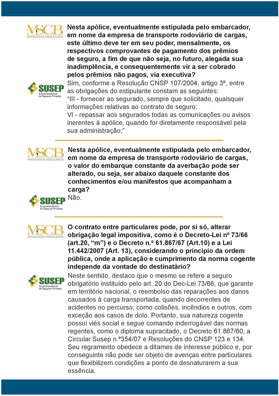 Sim, conforme a Resolução CNSP 107/2004, artigo 3º, entre as obrigações do estipulante constam as seguintes: III - fornecer ao segurado, sempre que solicitado, quaisquer informações relativas ao