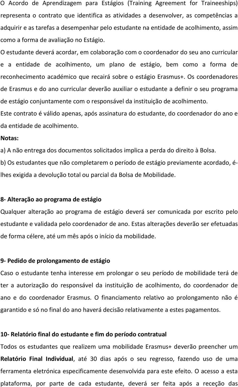 O estudante deverá acordar, em colaboração com o coordenador do seu ano curricular e a entidade de acolhimento, um plano de estágio, bem como a forma de reconhecimento académico que recairá sobre o