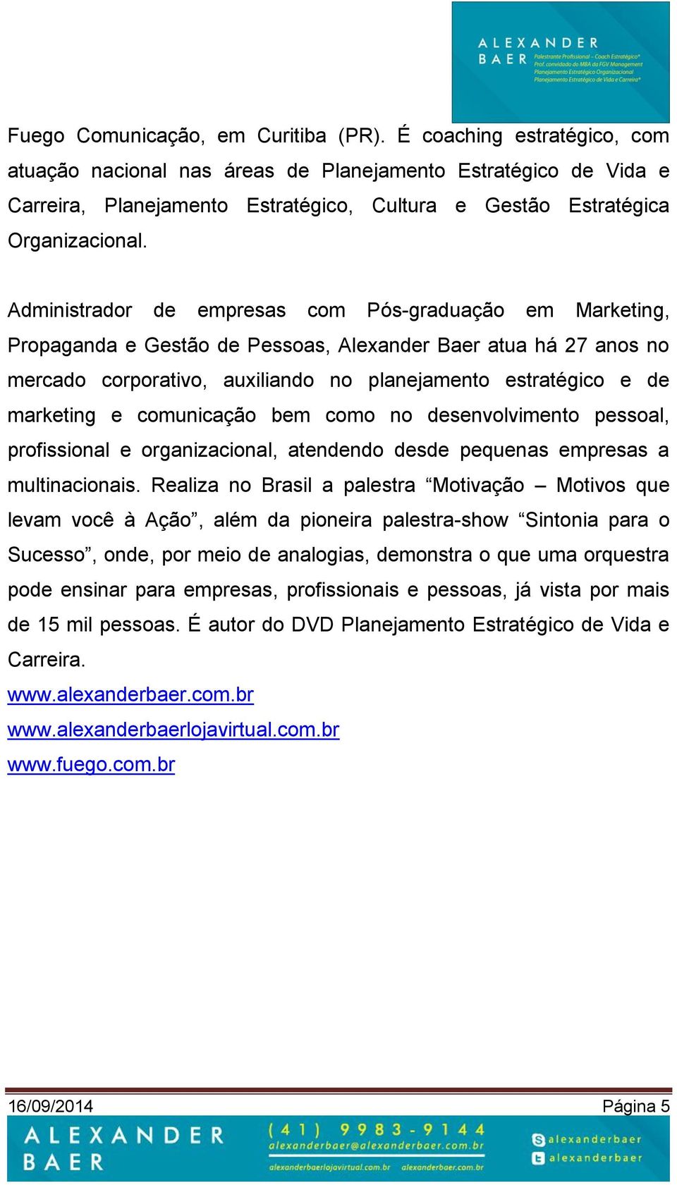 Administrador de empresas com Pós-graduação em Marketing, Propaganda e Gestão de Pessoas, Alexander Baer atua há 27 anos no mercado corporativo, auxiliando no planejamento estratégico e de marketing