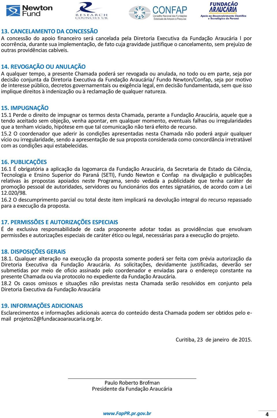 REVOGAÇÃO OU ANULAÇÃO A qualquer tempo, a presente Chamada poderá ser revogada ou anulada, no todo ou em parte, seja por decisão conjunta da Diretoria Executiva da Fundação Araucária/ Fundo