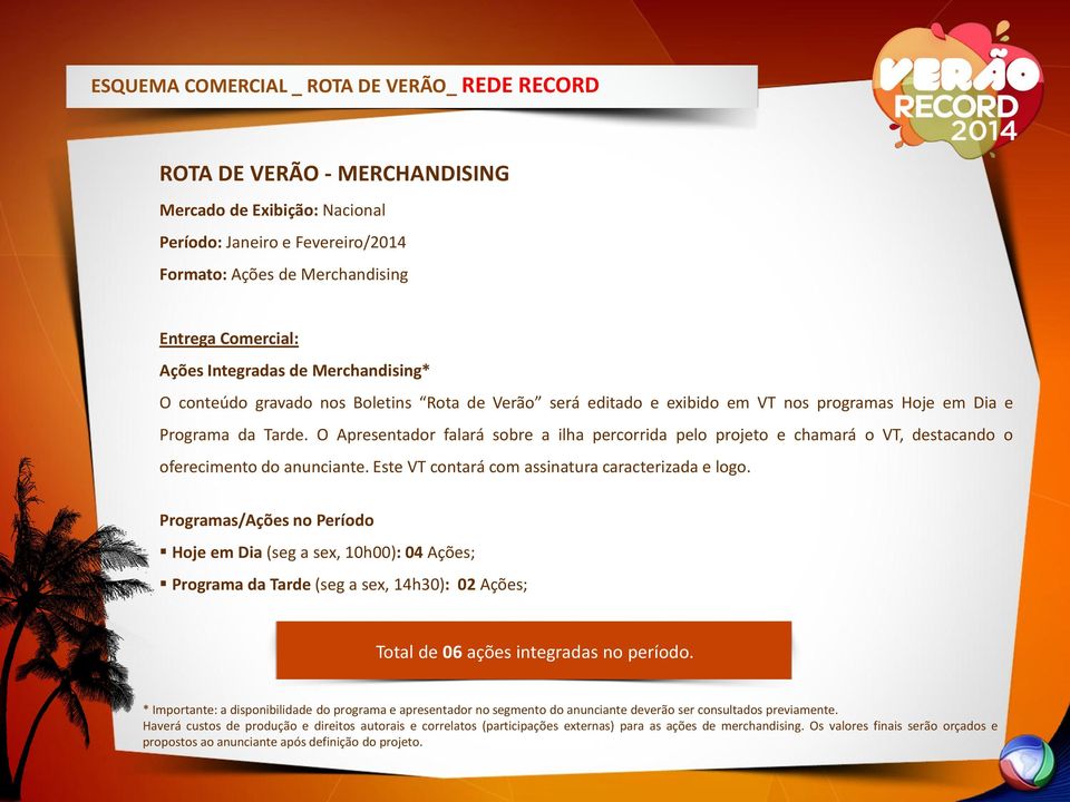 O Apresentador falará sobre a ilha percorrida pelo projeto e chamará o VT, destacando o oferecimento do anunciante. Este VT contará com assinatura caracterizada e logo.