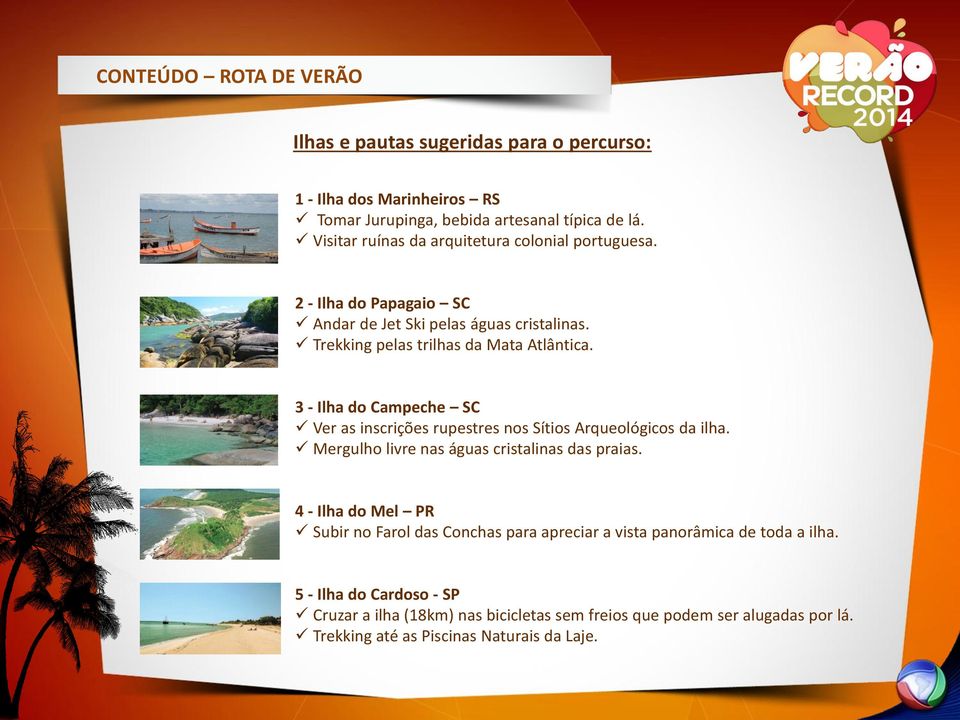 3 - Ilha do Campeche SC Ver as inscrições rupestres nos Sítios Arqueológicos da ilha. Mergulho livre nas águas cristalinas das praias.