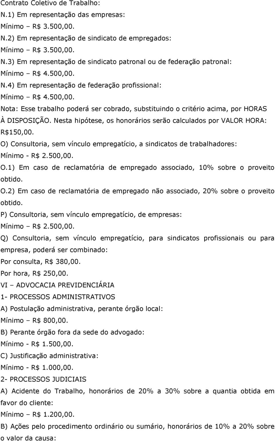 Nesta hipótese, os honorários serão calculados por VALOR HORA: R$150,00. O) Consultoria, sem vínculo empregatício, a sindicatos de trabalhadores: Mínimo - R$ 2.500,00. O.1) Em caso de reclamatória de empregado associado, 10% sobre o proveito obtido.