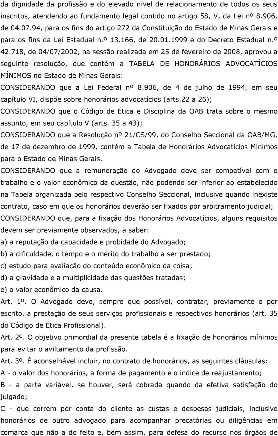 718, de 04/07/2002, na sessão realizada em 25 de fevereiro de 2008, aprovou a seguinte resolução, que contém a TABELA DE HONORÁRIOS ADVOCATÍCIOS MÍNIMOS no Estado de Minas Gerais: CONSIDERANDO que a
