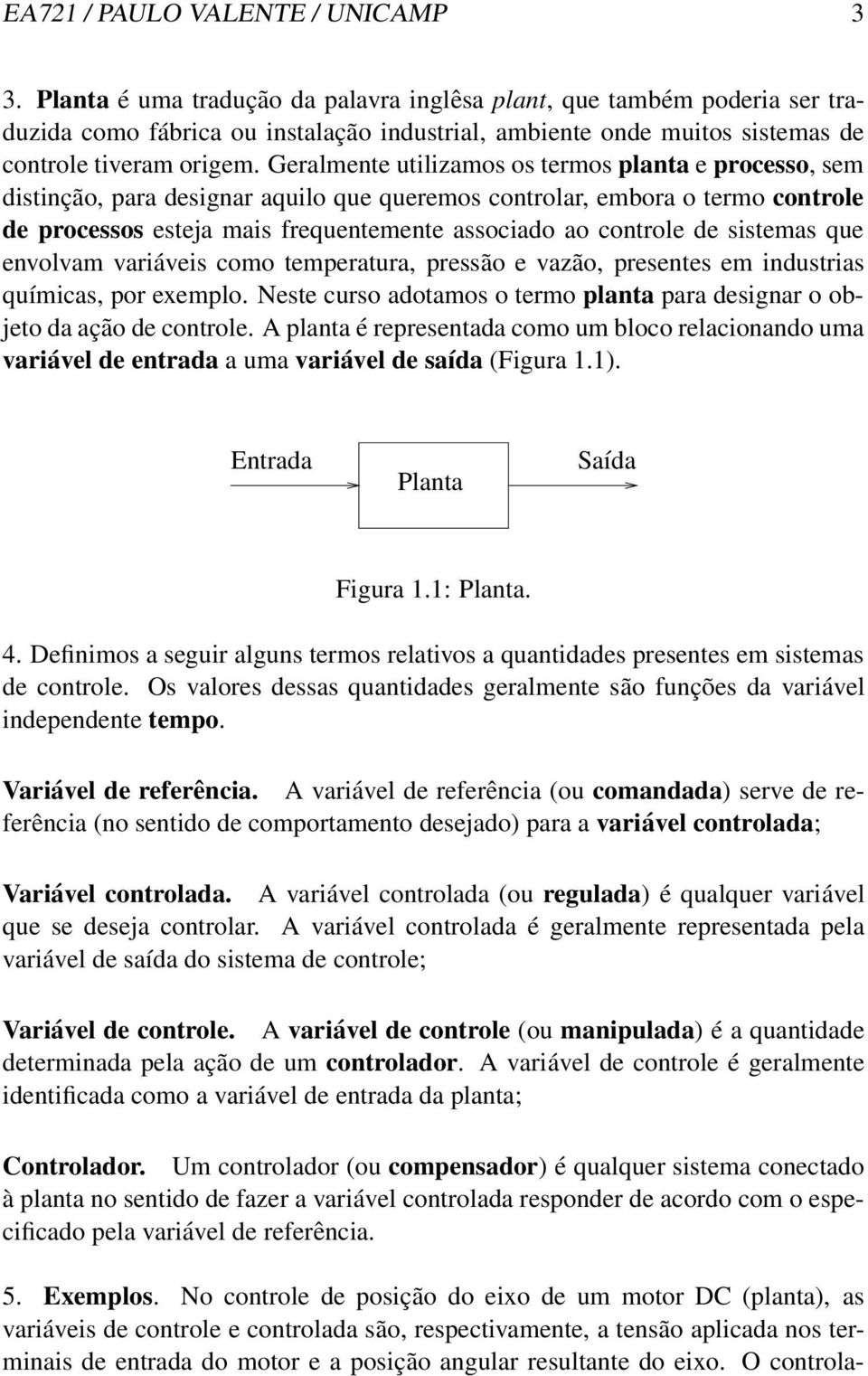 Geralmente utilizamos os termos planta e processo, sem distinção, para designar aquilo que queremos controlar, embora o termo controle de processos esteja mais frequentemente associado ao controle de