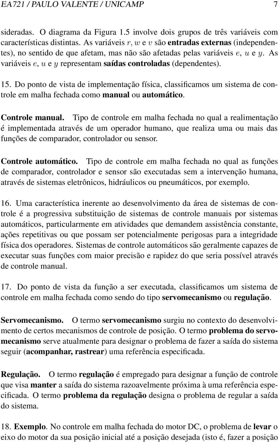 As variáveis e, u e y representam saídas controladas (dependentes). 15. Do ponto de vista de implementação física, classificamos um sistema de controle em malha fechada como manual ou automático.