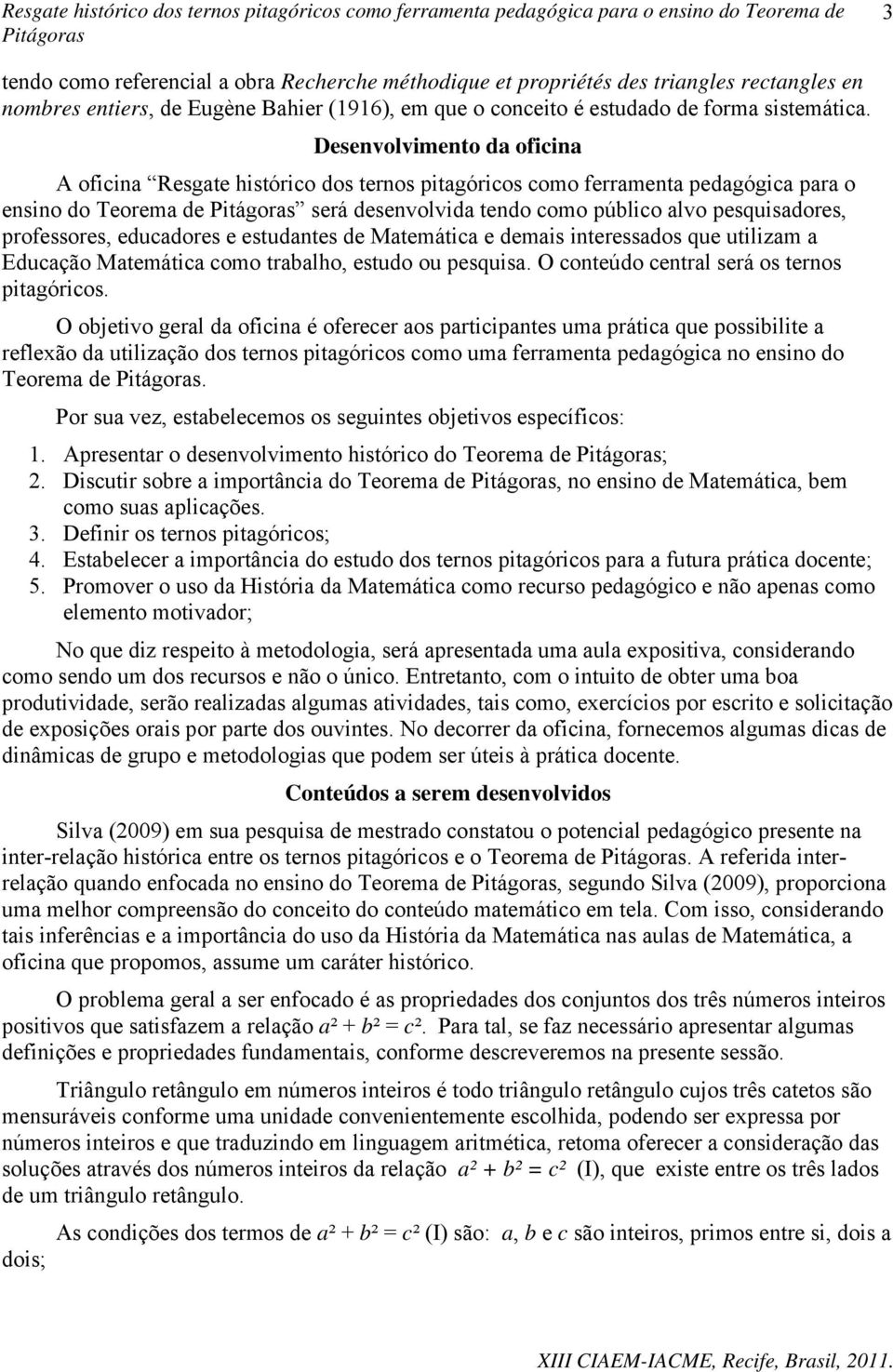 professores, educadores e estudantes de Matemática e demais interessados que utilizam a Educação Matemática como trabalho, estudo ou pesquisa. O conteúdo central será os ternos pitagóricos.