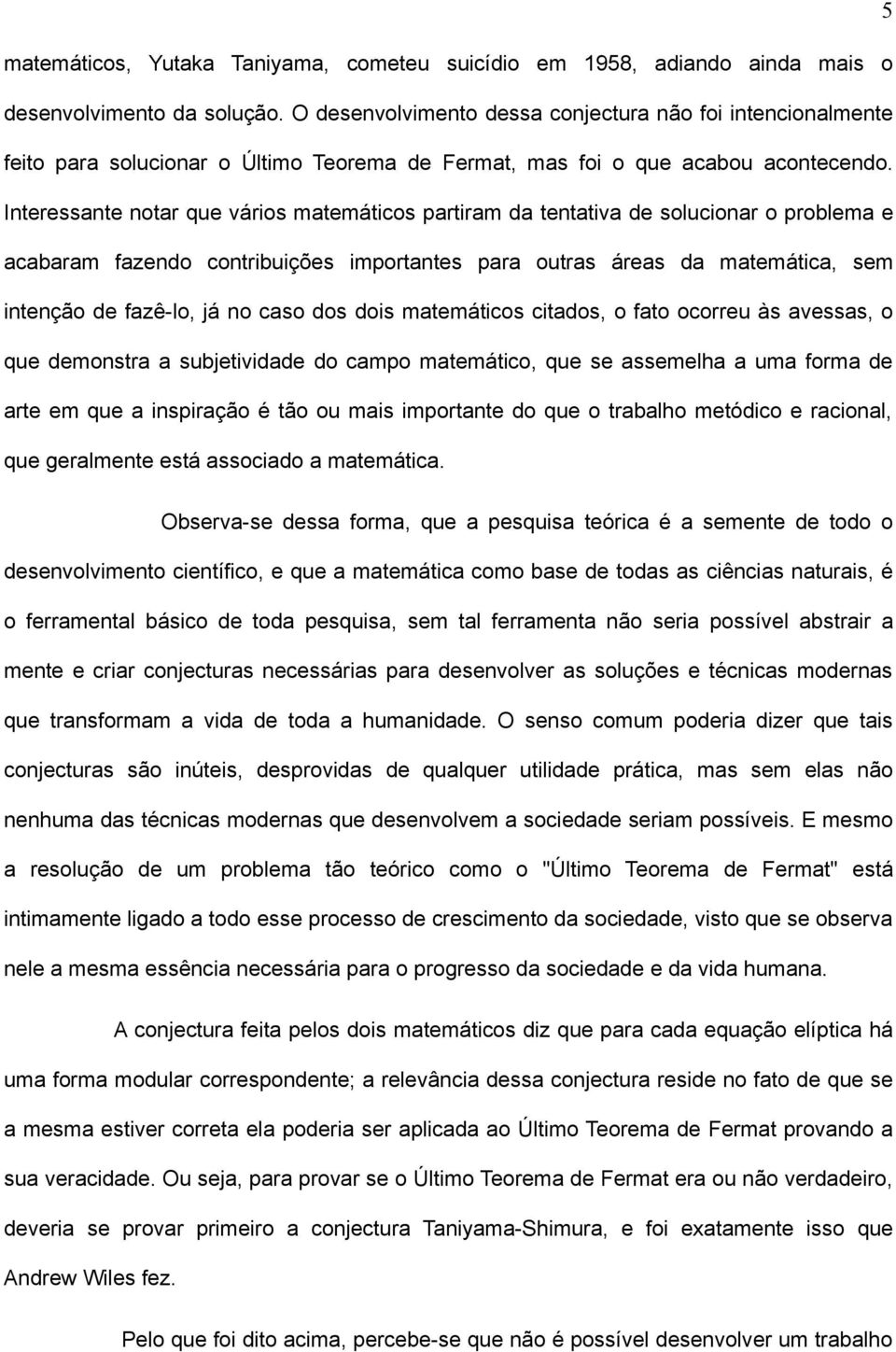 Interessante notar que vários matemáticos partiram da tentativa de solucionar o problema e acabaram fazendo contribuições importantes para outras áreas da matemática, sem intenção de fazê-lo, já no