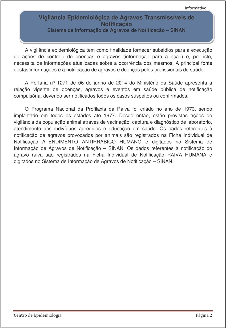 A principal fonte destas informações é a notificação de agravos e doenças pelos profissionais de saúde.