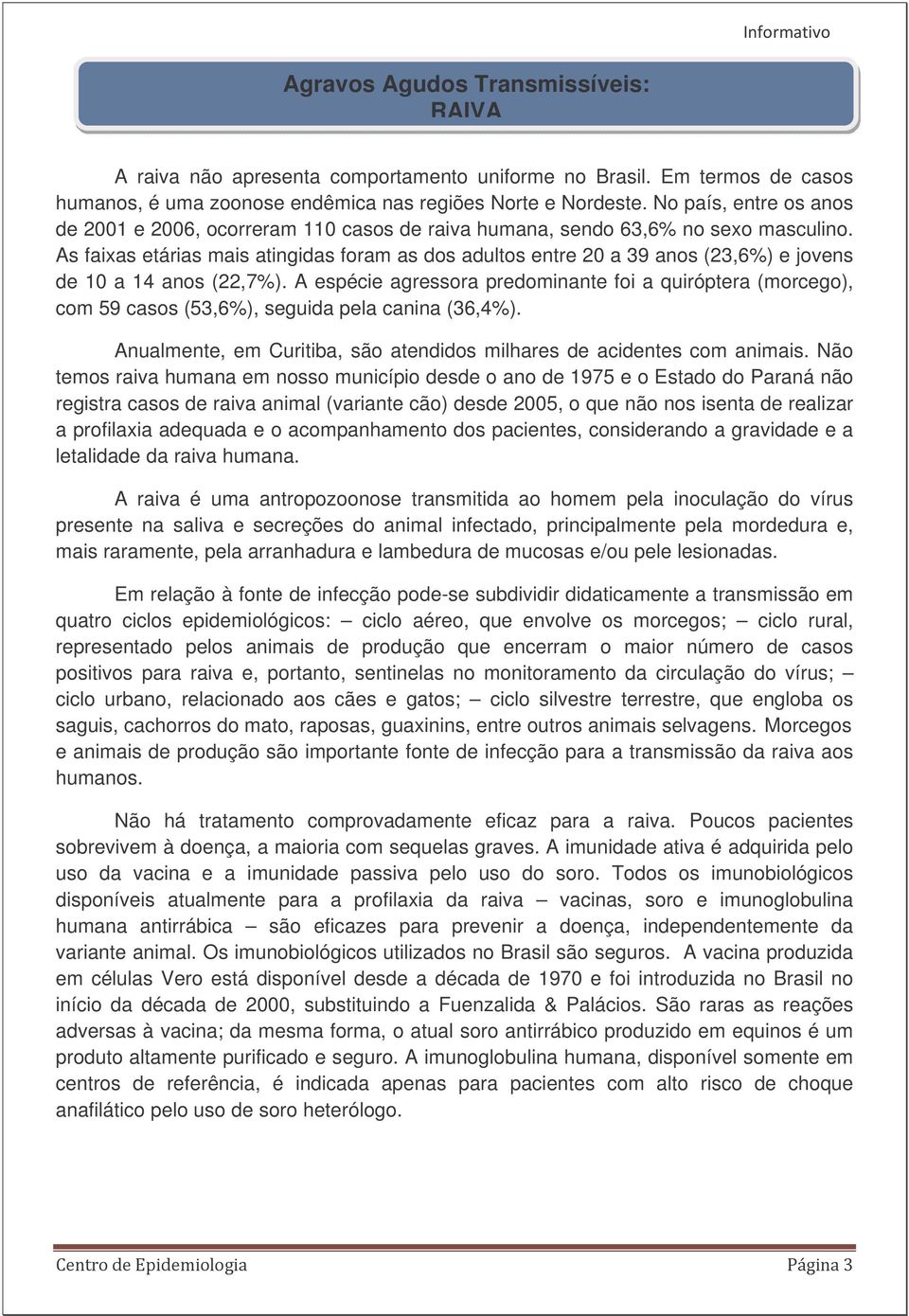 As faixas etárias mais atingidas foram as dos adultos entre 20 a 39 anos (23,6%) e jovens de 10 a 14 anos (22,7%).