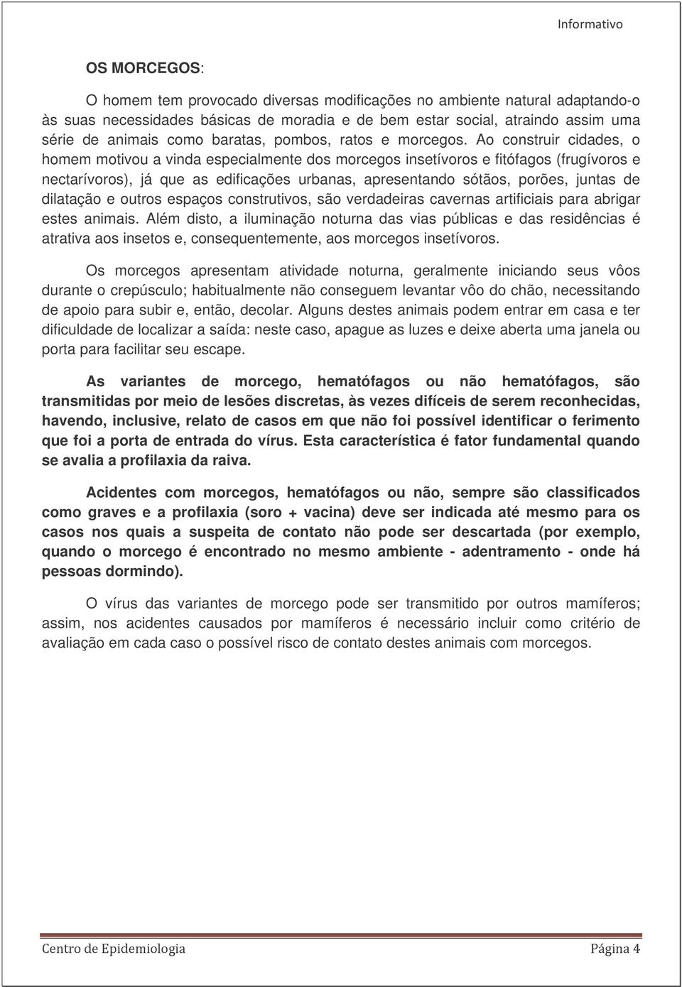 Ao construir cidades, o homem motivou a vinda especialmente dos morcegos insetívoros e fitófagos (frugívoros e nectarívoros), já que as edificações urbanas, apresentando sótãos, porões, juntas de