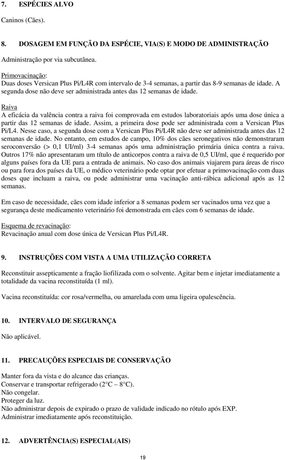 Raiva A eficácia da valência contra a raiva foi comprovada em estudos laboratoriais após uma dose única a partir das 12 semanas de idade.