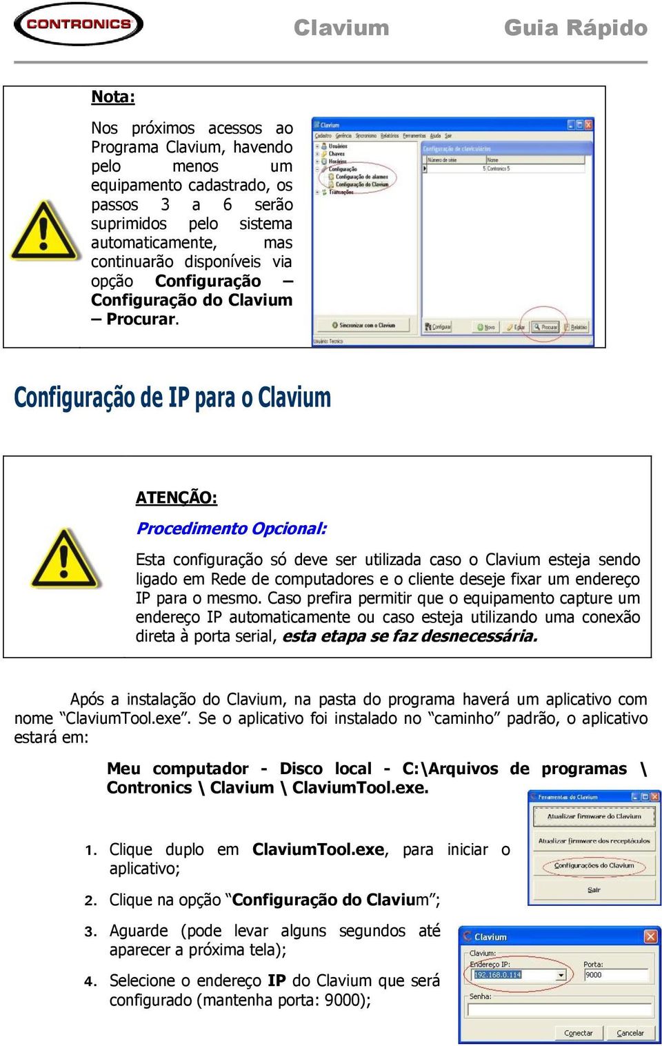 Configuração de IP para o Clavium Procedimento Opcional: Esta configuração só deve ser utilizada caso o Clavium esteja sendo ligado em Rede de computadores e o cliente deseje fixar um endereço IP