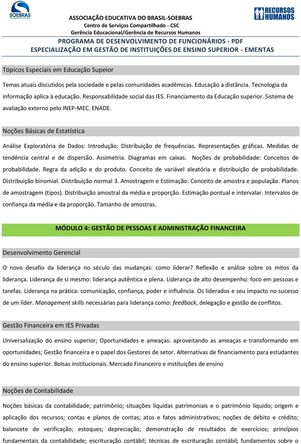 Noções Básicas de Estatística Análise Exploratória de Dados: Introdução: Distribuição de frequências. Representações gráficas. Medidas de tendência central e de dispersão. Assimetria.